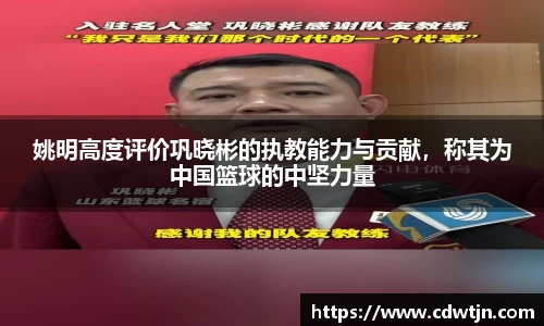 姚明高度评价巩晓彬的执教能力与贡献，称其为中国篮球的中坚力量