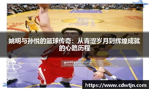 姚明与孙悦的篮球传奇：从青涩岁月到辉煌成就的心路历程