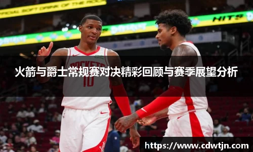 火箭与爵士常规赛对决精彩回顾与赛季展望分析